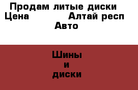 Продам литые диски › Цена ­ 6 000 - Алтай респ. Авто » Шины и диски   